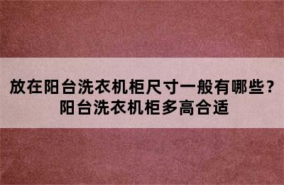 放在阳台洗衣机柜尺寸一般有哪些？ 阳台洗衣机柜多高合适